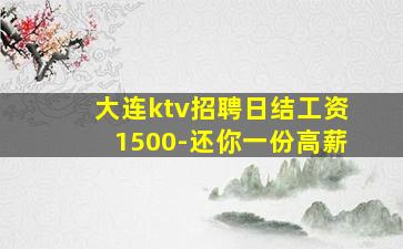 大连ktv招聘日结工资1500-还你一份高薪